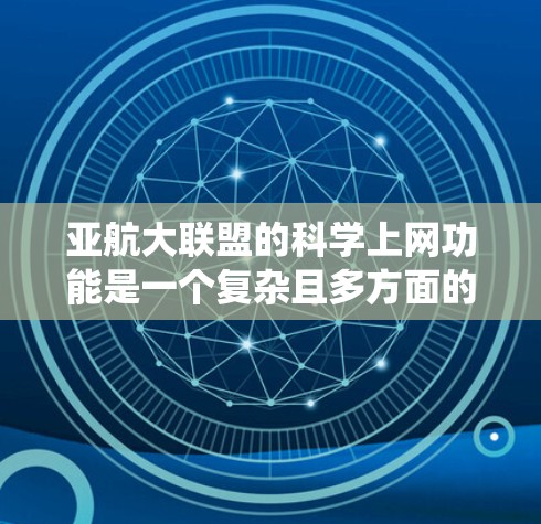 亚航大联盟的科学上网功能是一个复杂且多方面的系统，涉及技术、软件、网络管理和伦理等多个方面。以下是关于科学上网的详细分析