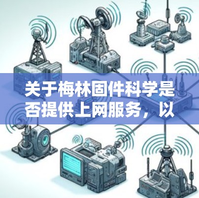 关于梅林固件科学是否提供上网服务，以及是否需要付费，信息可能需要进一步确认。以下是一些建议，供你进一步了解