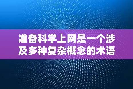准备科学上网是一个涉及多种复杂概念的术语，具体含义取决于上下文和使用场景。以下是对其可能含义的详细分析
