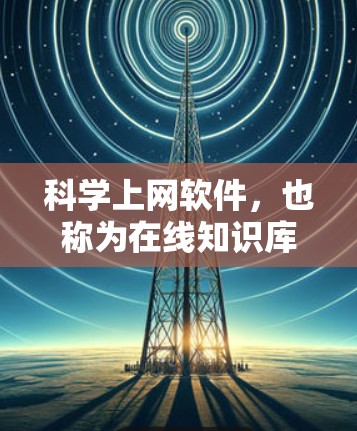 科学上网软件，也称为在线知识库或其他在线资源，以下是几种常见的科学上网工具及其用途