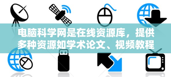 电脑科学网是在线资源库，提供多种资源如学术论文、视频教程和软件包。以下是下载电脑科学网资源的步骤