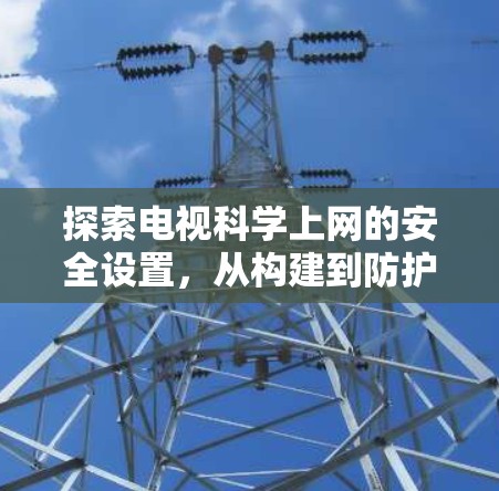 探索电视科学上网的安全设置，从构建到防护