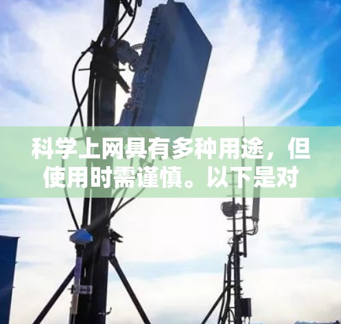 科学上网具有多种用途，但使用时需谨慎。以下是对科学上网的总结