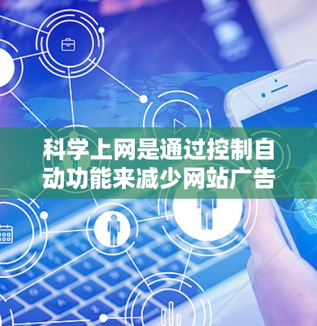 科学上网是通过控制自动功能来减少网站广告和自动下载，从而提升上网体验。以下是科学上网的具体步骤