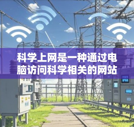 科学上网是一种通过电脑访问科学相关的网站来获取科学信息和知识的方式。以下是详细的步骤和注意事项