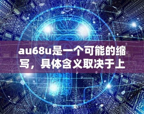 au68u是一个可能的缩写，具体含义取决于上下文。它可能代表以下几种情况之一