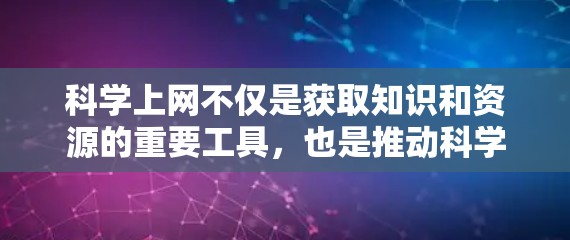 科学上网不仅是获取知识和资源的重要工具，也是推动科学进步和创新的重要力量。以下是一些关于科学上网的重要原因