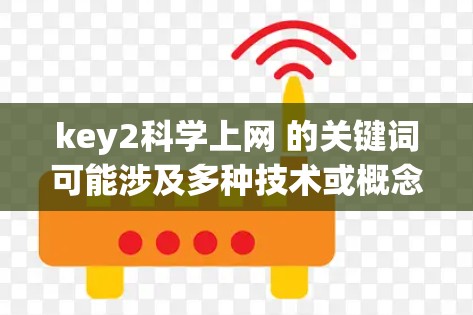 key2科学上网 的关键词可能涉及多种技术或概念，具体含义取决于上下文。以下是一些可能的解释和方向