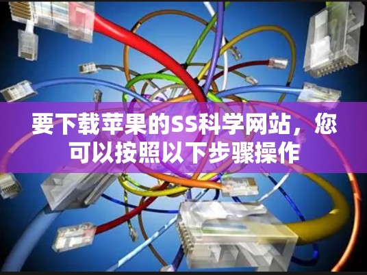 要下载苹果的SS科学网站，您可以按照以下步骤操作