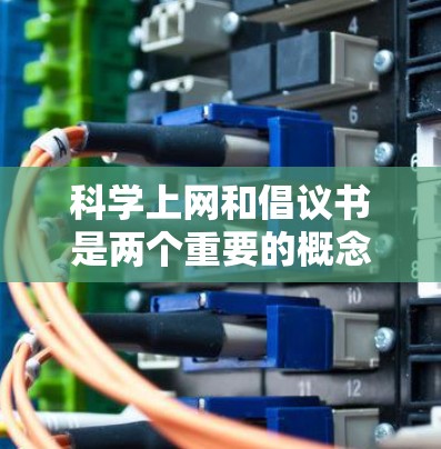 科学上网和倡议书是两个重要的概念，它们在保护网络环境和促进社会文明方面发挥着重要作用