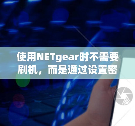 使用NETgear时不需要刷机，而是通过设置密码和网络配置来模拟实际网络环境。以下是详细的步骤和建议