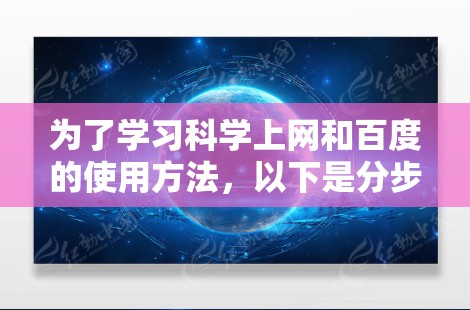为了学习科学上网和百度的使用方法，以下是分步指南
