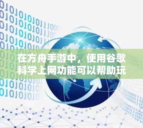 在方舟手游中，使用谷歌科学上网功能可以帮助玩家获取资源、连接好友或解决资源不足的问题。以下是对这一功能的详细总结和应用建议