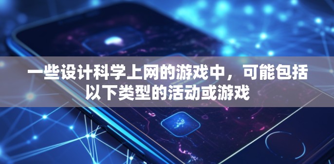 一些设计科学上网的游戏中，可能包括以下类型的活动或游戏