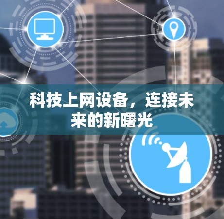 科技上网设备，连接未来的新曙光