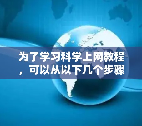 为了学习科学上网教程，可以从以下几个步骤进行