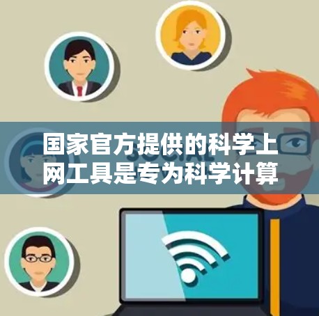 国家官方提供的科学上网工具是专为科学计算和教育需求设计的，旨在帮助用户进行数学和科学运算、绘制图形和数据分析。以下是一些常见的科学上网工具及其特点