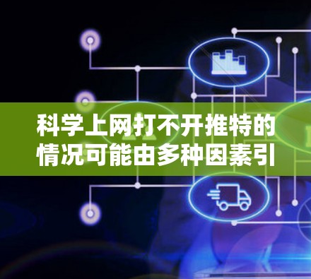 科学上网打不开推特的情况可能由多种因素引起，包括手机问题、推特账号问题、网络问题或推特环境问题。以下是解决此类问题的步骤