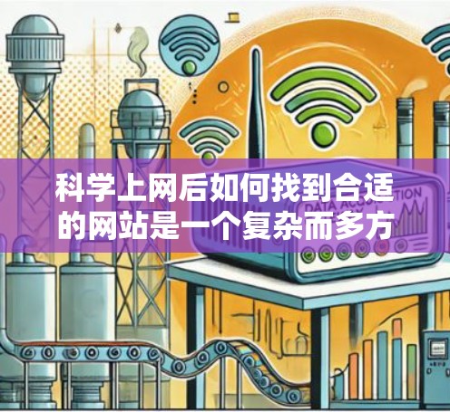 科学上网后如何找到合适的网站是一个复杂而多方面的任务，涉及法律、隐私、安全和管理等多个方面。以下是一个逐步的指南，帮助用户在科学上网后找到适合的网站