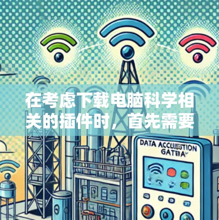 在考虑下载电脑科学相关的插件时，首先需要明确你的项目需求，以决定哪些插件更为有用。以下是一些关键点和步骤建议