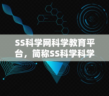 SS科学网科学教育平台，简称SS科学科学网科学教育平台，是一个专注于科学教育的开源项目，提供多种科学实验和课程视频资源。以下是关于SS科学网科学教育平台的详细信息