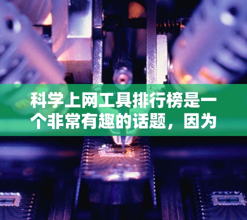 科学上网工具排行榜是一个非常有趣的话题，因为它涉及到多个领域和技术。以下是一些常见的科学工具及其特点，供你参考
