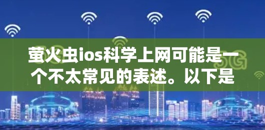 萤火虫ios科学上网可能是一个不太常见的表述。以下是几种可能的解释和建议