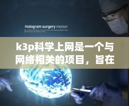 k3p科学上网是一个与网络相关的项目，旨在提供科学计算和网络服务。以下是一些关于k3p科学上网的详细信息
