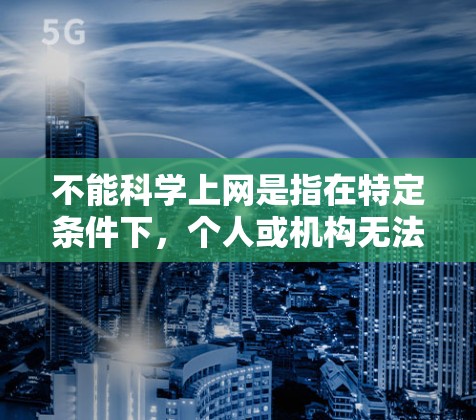 不能科学上网是指在特定条件下，个人或机构无法使用互联网来进行科学研究、实验或学习。这种限制可能源于法律、安全、技术、个人能力和社会环境等因素。以下是对这一问题的详细分析和解释