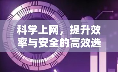 科学上网,提升效率与安全的高效选择 科学上网,提升效率与安全的高效选择