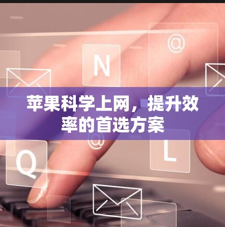 苹果科学上网,提升效率的首选方案 苹果科学上网,提升效率的首选方案