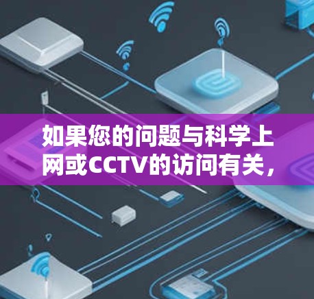 如果您的问题与科学上网或CCTV的访问有关，我可以进一步帮助您。例如