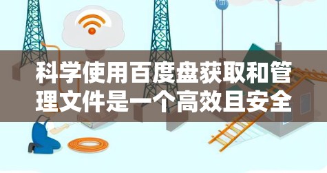 科学使用百度盘获取和管理文件是一个高效且安全的方法，以下是一些详细的步骤和技巧