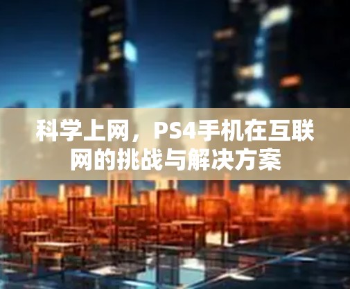 科学上网,PS4手机在互联网的挑战与解决方案 科学上网,PS4手机在互联网的挑战与解决方案