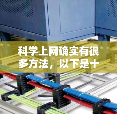 科学上网确实有很多方法，以下是十种常见的上网方式，每种方法都有其独特的特点和应用场景