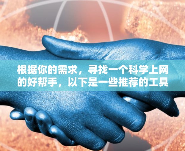 根据你的需求,寻找一个科学上网的好帮手,以下是一些推荐的工具和资源,每个都有其独特的优势和适用场景 根据你的需求,寻找一个科学上网的好帮手,以下是一些推荐的工具和资源,每个都有其独特的优势和适用场景