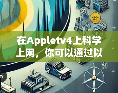 在Appletv4上科学上网，你可以通过以下步骤实现