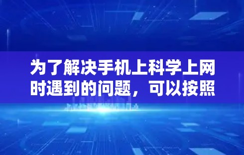 为了解决手机上科学上网时遇到的问题,可以按照以下步骤进行排查和解决 为了解决手机上科学上网时遇到的问题,可以按照以下步骤进行排查和解决