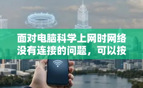 面对电脑科学上网时网络没有连接的问题,可以按照以下步骤进行排查和解决 面对电脑科学上网时网络没有连接的问题,可以按照以下步骤进行排查和解决