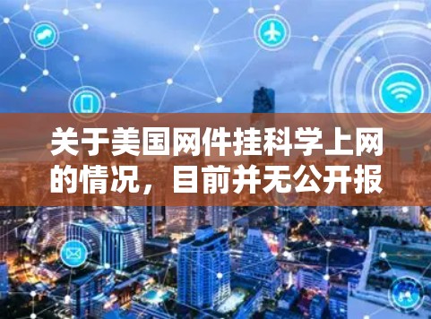 关于美国网件挂科学上网的情况，目前并无公开报道或官方信息表明存在此类事件。因此，需要结合具体情况来分析。以下是一些可能的背景和潜在影响