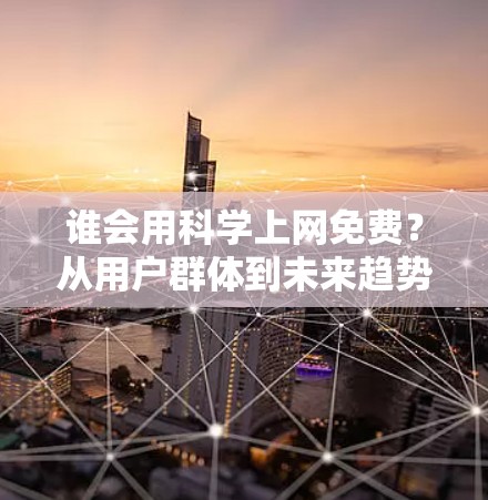 谁会用科学上网免费？从用户群体到未来趋势的探索