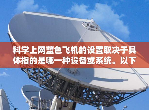 科学上网蓝色飞机的设置取决于具体指的是哪一种设备或系统。以下是一些可能的步骤和注意事项