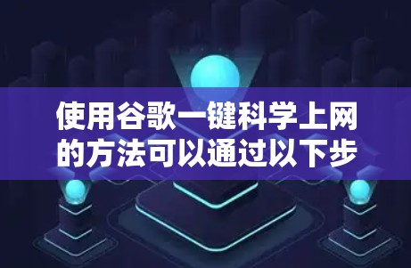 使用谷歌一键科学上网的方法可以通过以下步骤实现
