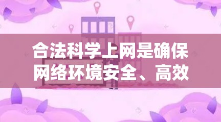合法科学上网是确保网络环境安全、高效并符合法律法规的重要途径。以下是一个系统的指导方针,帮助个人在合法科学的网络环境中使用互联网 合法科学上网是确保网络环境安全、高效并符合法律法规的重要途径。以下是一个系统的指导方针,帮助个人在合法科学的网络环境中使用互联网