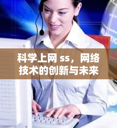 科学上网 ss，网络技术的创新与未来趋势