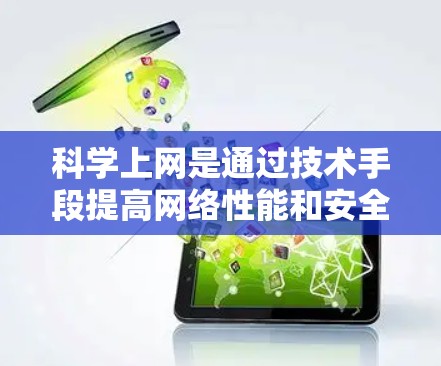 科学上网是通过技术手段提高网络性能和安全性,适用于电视盒子等设备。以下是科学上网的具体步骤 科学上网是通过技术手段提高网络性能和安全性,适用于电视盒子等设备。以下是科学上网的具体步骤