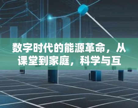 数字时代的能源革命,从课堂到家庭,科学与互联网的碰撞 数字时代的能源革命,从课堂到家庭,科学与互联网的碰撞