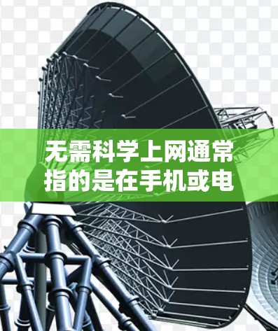 无需科学上网通常指的是在手机或电脑上使用科学模式来限制上网内容,避免某些信息(如链接、图片、搜索结果等)被显示出来。科学模式下,网页内容被自动隐藏,有助于保护隐私和防止恶意链接 无需科学上网通常指的是在手机或电脑上使用科学模式来限制上网内容,避免某些信息(如链接、图片、搜索结果等)被显示出来。科学模式下,网页内容被自动隐藏,有助于保护隐私和防止恶意链接