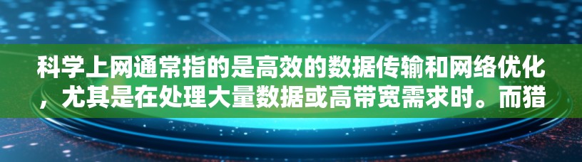 科学上网通常指的是高效的数据传输和网络优化，尤其是在处理大量数据或高带宽需求时。而猎豹加速器作为一个工具名称，可能指的是专门用于加速网络数据传输的设备或软件。以下是一些可能的解释和建议