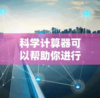 科学计算器可以帮助你进行复杂的数学运算，特别是涉及指数、对数等高级功能的计算。以下是一步步的指南，帮助你使用科学计算器进行计算